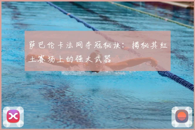 萨巴伦卡法网夺冠秘诀：揭秘其红土赛场上的强大武器