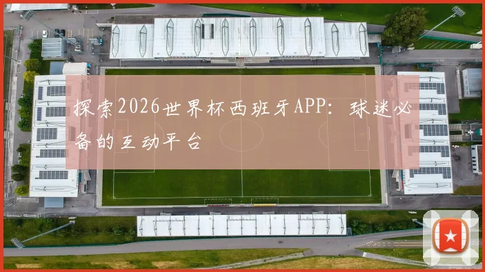 探索2026世界杯西班牙APP:球迷必备的互动平台
