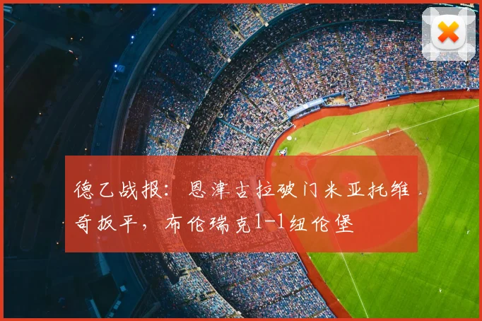 德乙战报：恩津古拉破门米亚托维奇扳平，布伦瑞克1-1纽伦堡