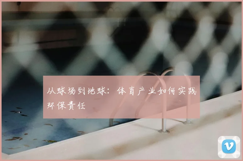 从球场到地球:体育产业如何实践环保责任