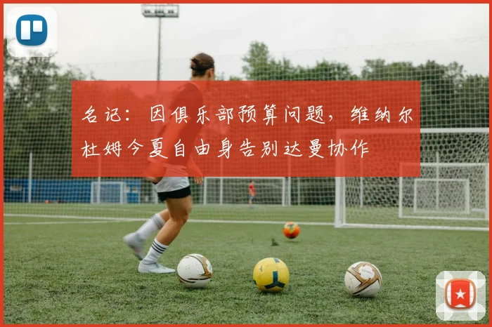 名记:因俱乐部预算问题,维纳尔杜姆今夏自由身告别达曼协作