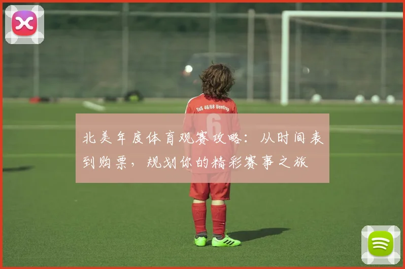 北美年度体育观赛攻略:从时间表到购票,规划你的精彩赛事之旅