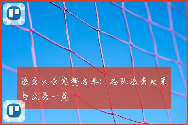 选秀大会完整名单：各队选秀结果与交易一览