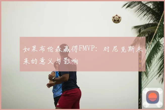 如果布伦森赢得FMVP:对尼克斯未来的意义与影响