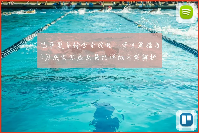 巴萨夏季转会全攻略:资金筹措与6月底前完成交易的详细方案解析