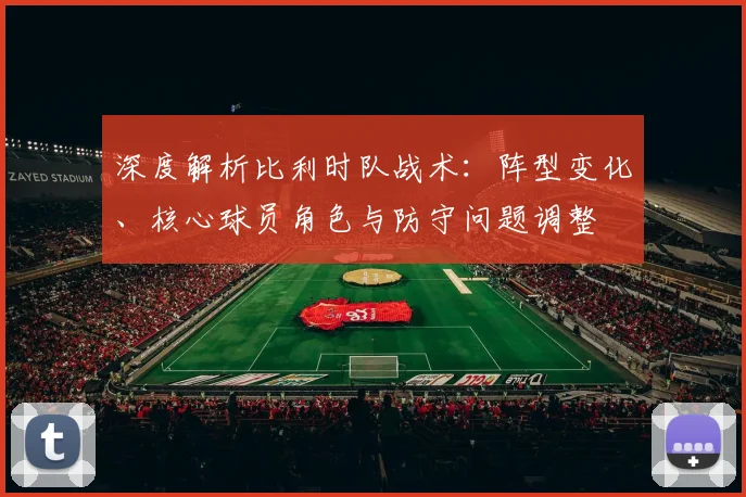 深度解析比利时队战术：阵型变化、核心球员角色与防守问题调整