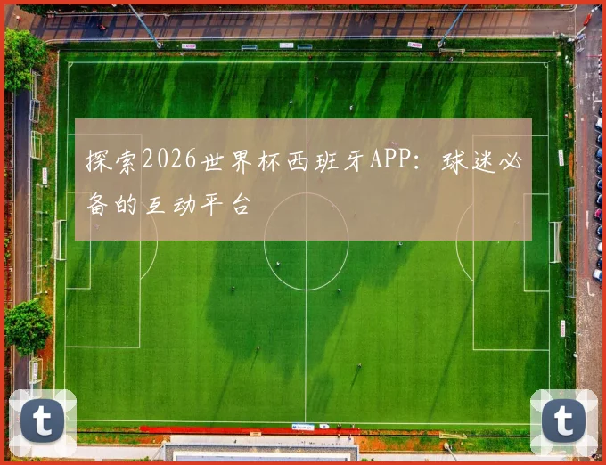 探索2026世界杯西班牙APP:球迷必备的互动平台