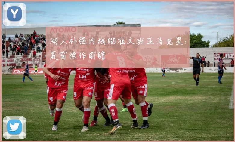 湖人补强内线瞄准文班亚马克星,夏窗操作前瞻