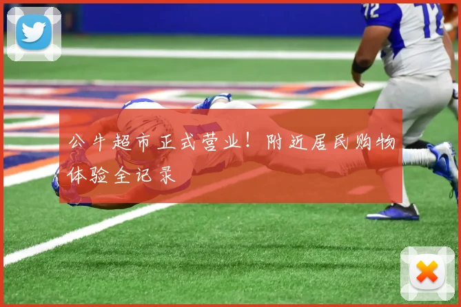 公牛超市正式营业！附近居民购物体验全记录