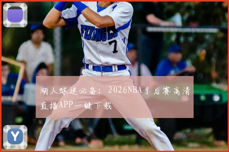 湖人球迷必备：2026NBA季后赛高清直播APP一键下载